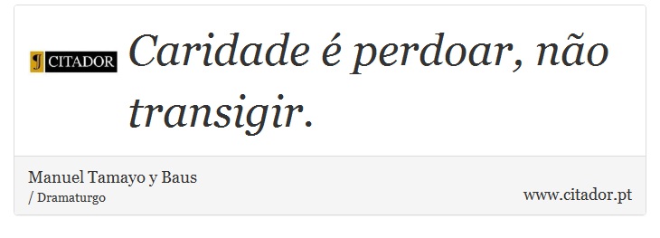 Caridade  perdoar, no transigir. - Manuel Tamayo y Baus - Frases