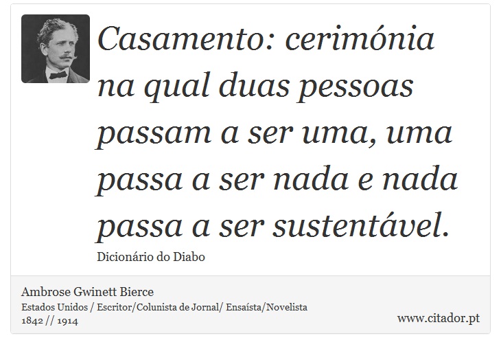 Casamento: cerimónia na qual duas pessoas passam a ser uma, uma passa a ser nada e nada passa a ser sustentável. - Ambrose Gwinett Bierce - Frases