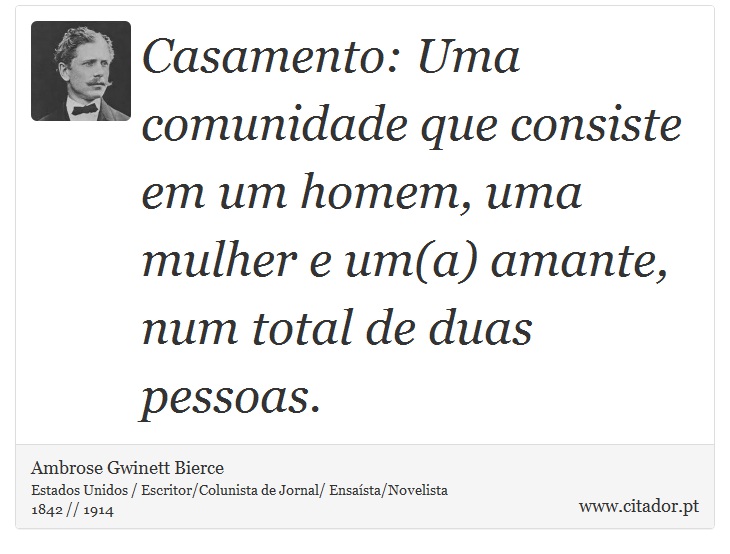 Casamento: Uma comunidade que consiste em um homem, uma mulher e um(a) amante, num total de duas pessoas. - Ambrose Gwinett Bierce - Frases