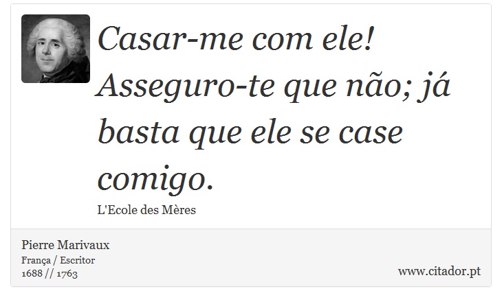 Casar-me com ele! Asseguro-te que não; já basta que ele se case comigo. - Pierre Marivaux - Frases