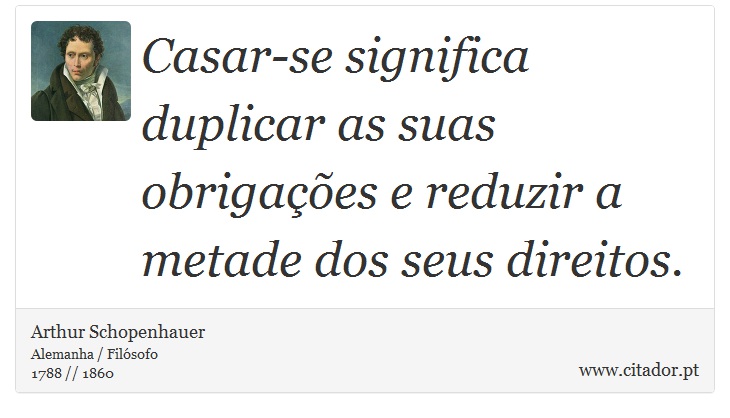 Casar-se significa duplicar as suas obrigações e reduzir a metade dos seus direitos. - Arthur Schopenhauer - Frases