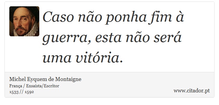 Caso não ponha fim à guerra, esta não será uma vitória. - Michel Eyquem de Montaigne - Frases