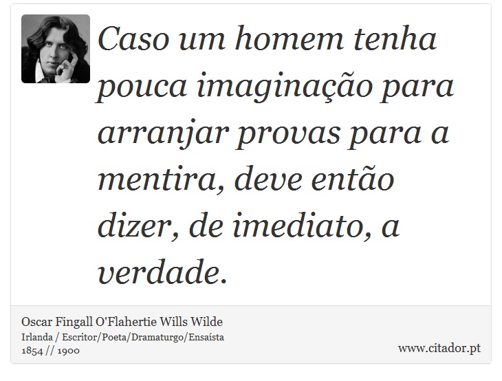 Caso um homem tenha pouca imaginação para arranjar provas para a mentira, deve então dizer, de imediato, a verdade. - Oscar Fingall O'Flahertie Wills Wilde - Frases