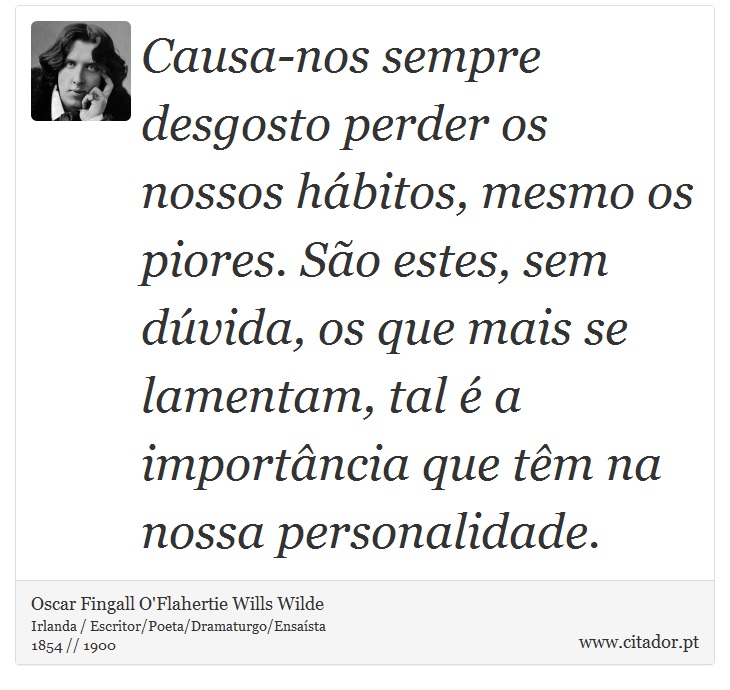 Causa-nos sempre desgosto perder os nossos hábitos, mesmo os piores. São estes, sem dúvida, os que mais se lamentam, tal é a importância que têm na nossa personalidade. - Oscar Fingall O'Flahertie Wills Wilde - Frases