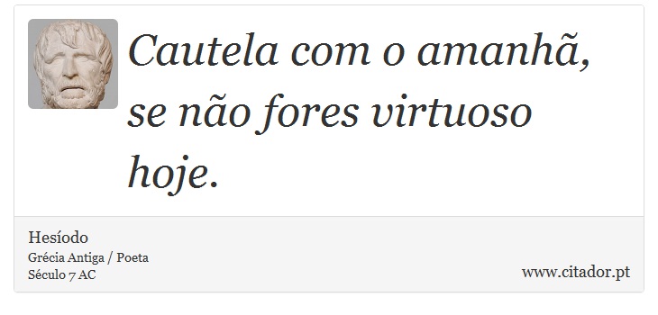 Cautela com o amanhã, se não fores virtuoso hoje. - Hesíodo - Frases