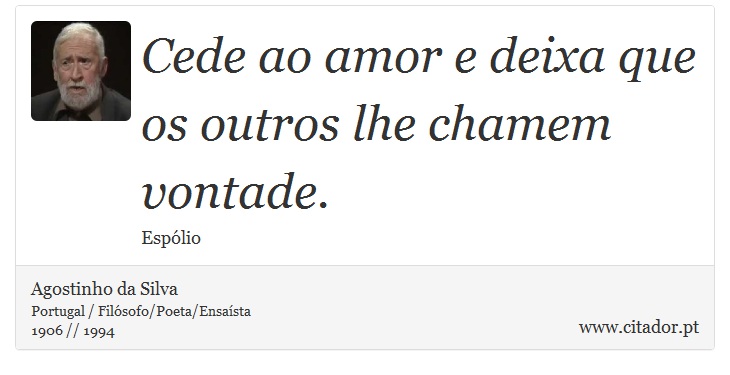 Cede ao amor e deixa que os outros lhe chamem vontade. - Agostinho da Silva - Frases