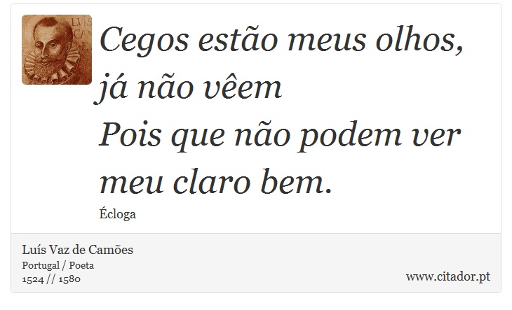 Cegos estão meus olhos, já não vêem <br />
 Pois que não podem ver meu claro bem. - Luís Vaz de Camões - Frases
