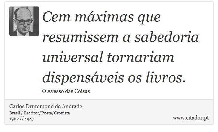 Cem máximas que resumissem a sabedoria universal tornariam dispensáveis os livros. - Carlos Drummond de Andrade - Frases
