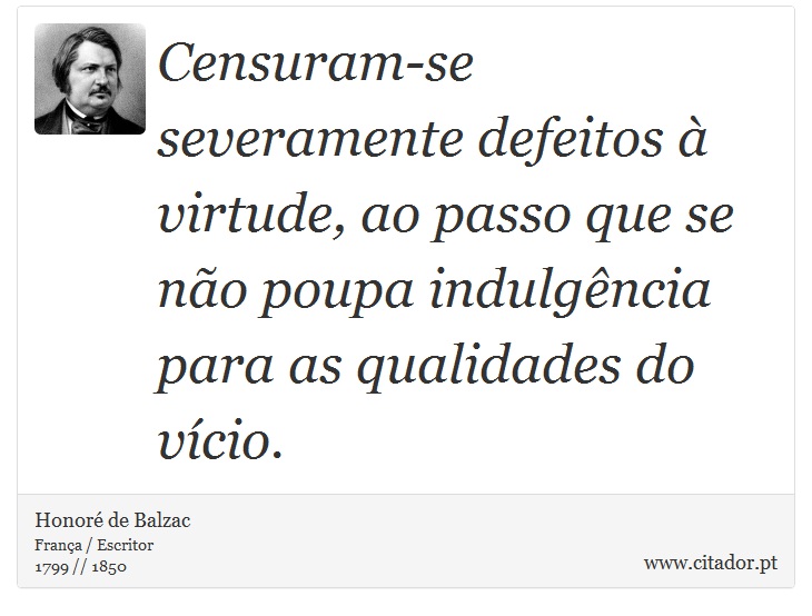 Censuram-se severamente defeitos à virtude, ao passo que se não poupa indulgência para as qualidades do vício. - Honoré de Balzac - Frases