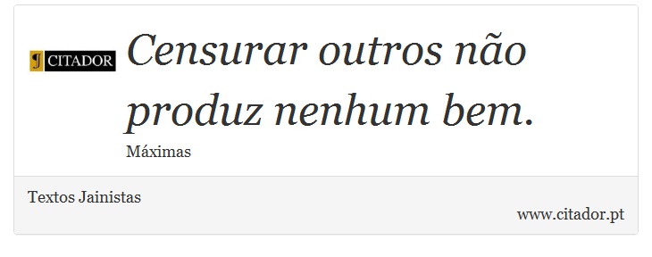 Censurar outros não produz nenhum bem. - Textos Jainistas - Frases
