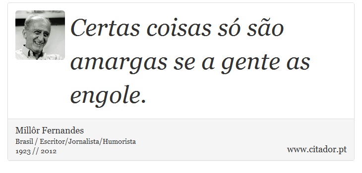 Certas coisas só são amargas se a gente as engole. - Millôr Fernandes - Frases