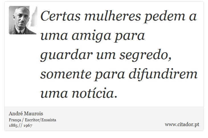 Certas mulheres pedem a uma amiga para guardar um segredo, somente para difundirem uma notícia. - André Maurois - Frases