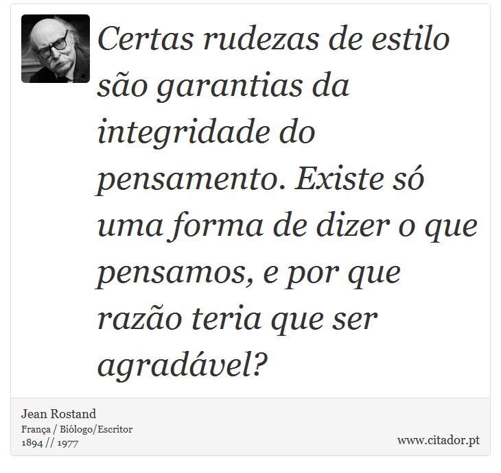 Certas rudezas de estilo são garantias da integridade do pensamento. Existe só uma forma de dizer o que pensamos, e por que razão teria que ser agradável? - Jean Rostand - Frases