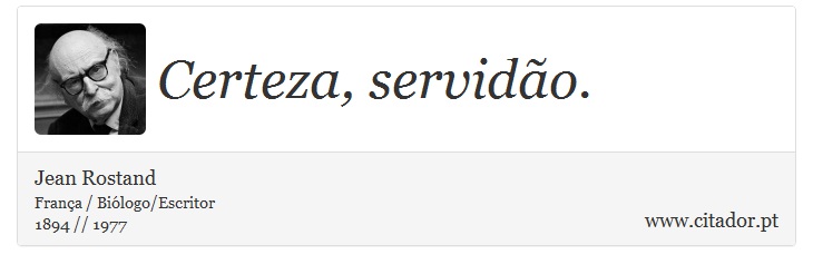 Certeza, servidão. - Jean Rostand - Frases