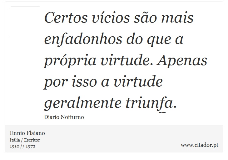 Certos vícios são mais enfadonhos do que a própria virtude. Apenas por isso a virtude geralmente triunfa. - Ennio Flaiano - Frases