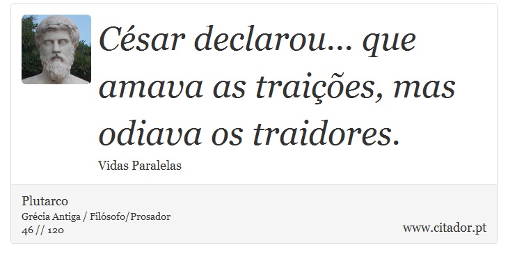 César declarou... que amava as traições, mas odiava os traidores. - Plutarco - Frases