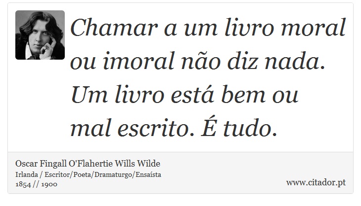 Chamar a um livro moral ou imoral não diz nada. Um livro está bem ou mal escrito. É tudo. - Oscar Fingall O'Flahertie Wills Wilde - Frases