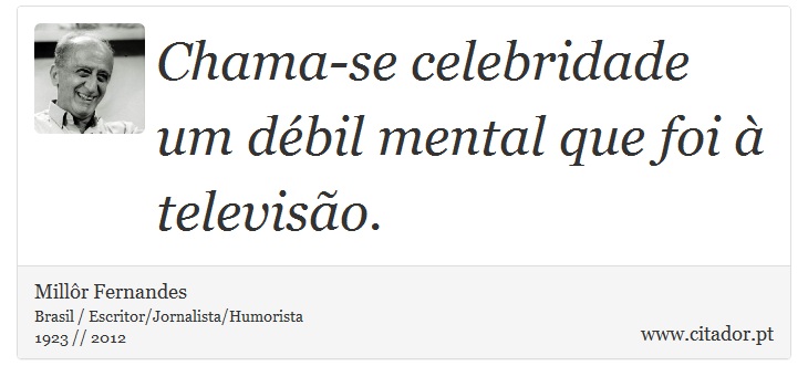 Chama-se celebridade um débil mental que foi à televisão. - Millôr Fernandes - Frases