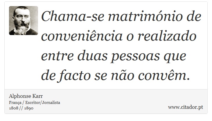 Chama-se matrimónio de conveniência o realizado entre duas pessoas que de facto se não convêm. - Alphonse Karr - Frases
