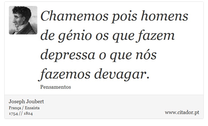 Chamemos pois homens de génio os que fazem depressa o que nós fazemos devagar. - Joseph Joubert - Frases