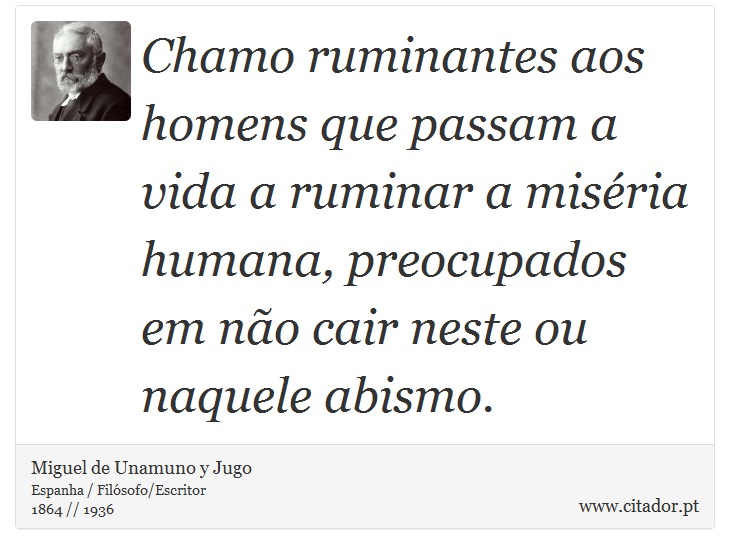 Chamo ruminantes aos homens que passam a vida a ruminar a miséria humana, preocupados em não cair neste ou naquele abismo. - Miguel de Unamuno y Jugo - Frases
