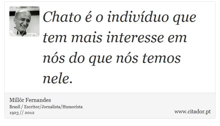 Chato é o indivíduo que tem mais interesse em nós do que nós temos nele. - Millôr Fernandes - Frases