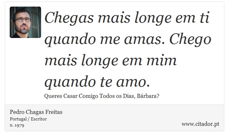 Chegas mais longe em ti quando me amas. Chego mais longe em mim quando te amo. - Pedro Chagas Freitas - Frases