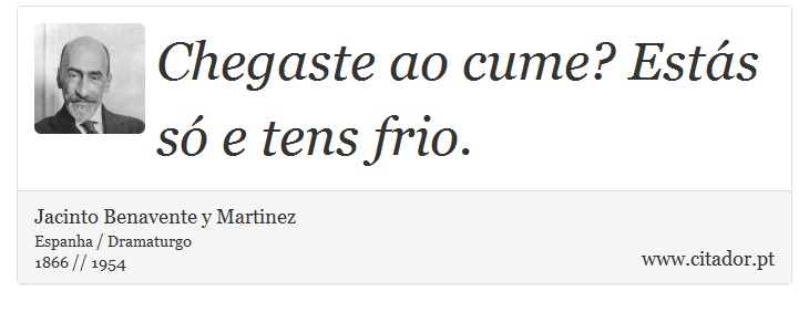 Chegaste ao cume? Estás só e tens frio. - Jacinto Benavente y Martinez - Frases