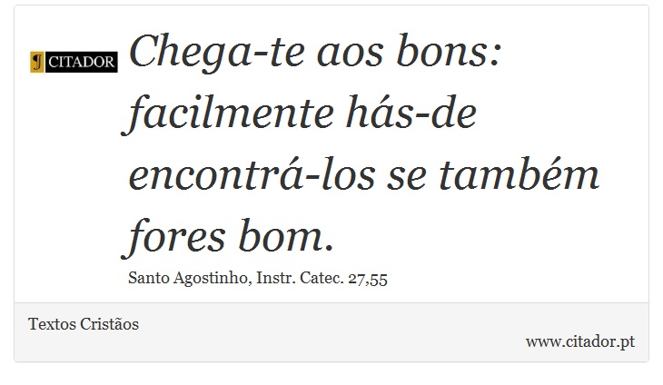 Chega-te aos bons: facilmente hás-de encontrá-los se também fores bom. - Textos Cristãos - Frases