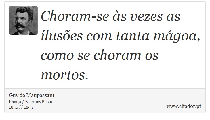 Choram-se às vezes as ilusões com tanta mágoa, como se choram os mortos. - Guy de Maupassant - Frases