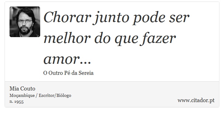 Chorar junto pode ser melhor do que fazer amor... - Mia Couto - Frases