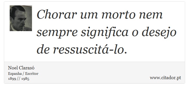 Chorar um morto nem sempre significa o desejo de ressuscitá-lo. - Noel Clarasó - Frases