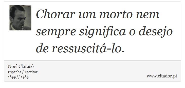 Chorar um morto nem sempre significa o desejo de ressuscit-lo. - Noel Claras - Frases