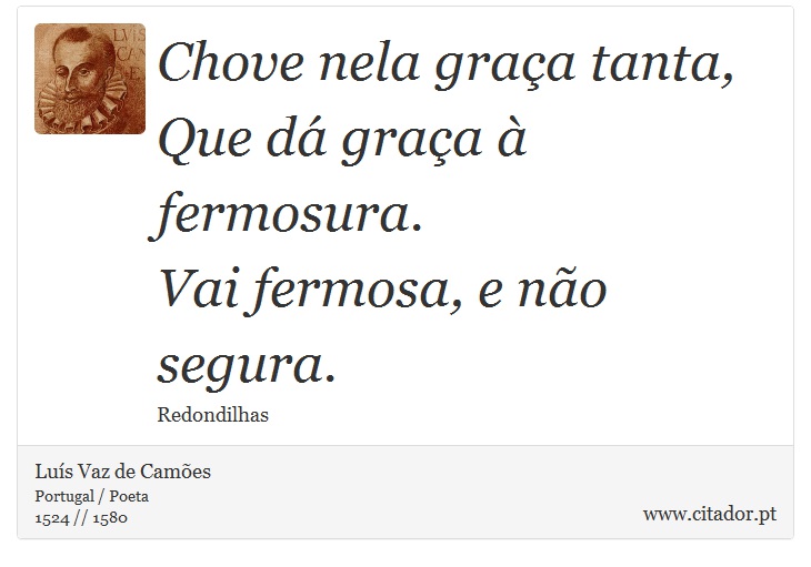 Chove nela graça tanta, <br />
 Que dá graça à fermosura. <br />
 Vai fermosa, e não segura. - Luís Vaz de Camões - Frases