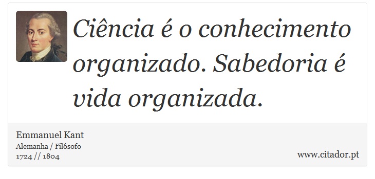 Ciência é o conhecimento organizado. Sabedoria é vida organizada. - Emmanuel Kant - Frases