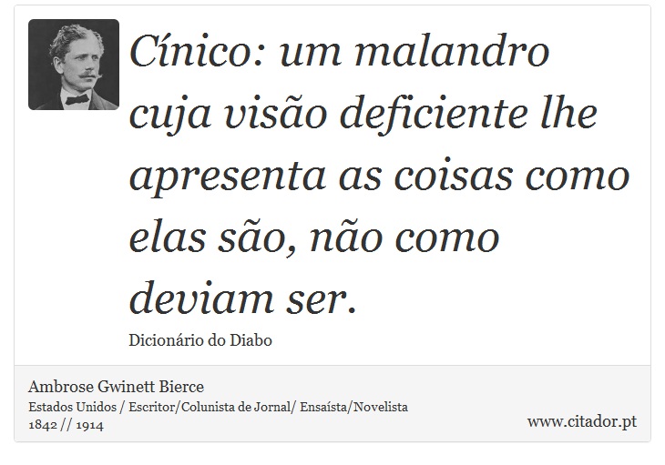 Cínico: um malandro cuja visão deficiente lhe apresenta as coisas como elas são, não como deviam ser. - Ambrose Gwinett Bierce - Frases