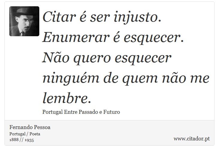 Citar é ser injusto. Enumerar é esquecer. Não quero esquecer ninguém de quem não me lembre. - Fernando Pessoa - Frases