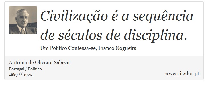Civilização é a sequência de séculos de disciplina. - António de Oliveira Salazar - Frases