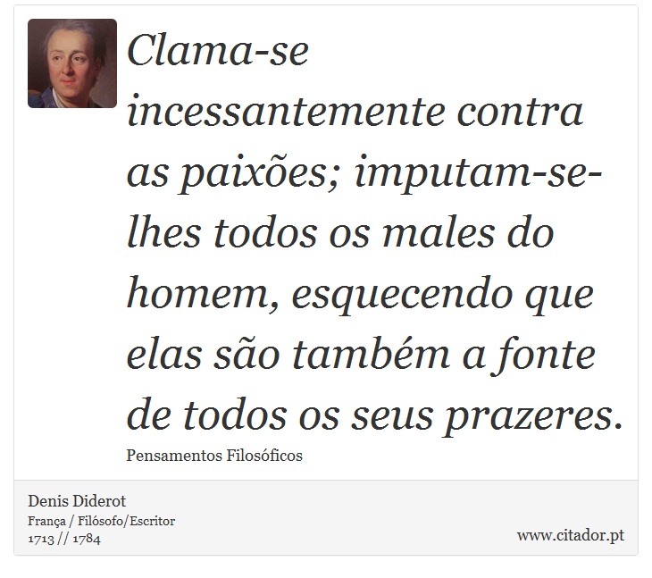 Clama-se incessantemente contra as paixões; imputam-se-lhes todos os males do homem, esquecendo que elas são também a fonte de todos os seus prazeres. - Denis Diderot - Frases