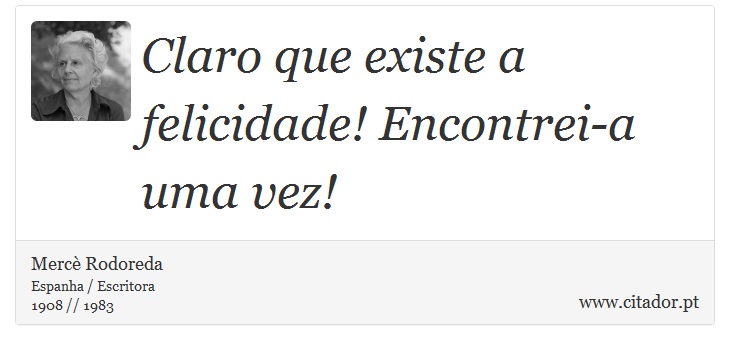 Claro que existe a felicidade! Encontrei-a uma vez! - Mercè Rodoreda - Frases