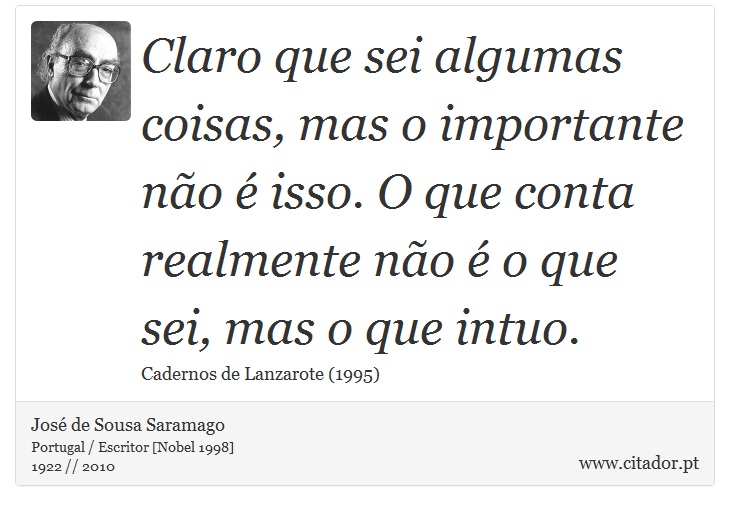 Claro que sei algumas coisas, mas o importante não é isso. O que conta realmente não é o que sei, mas o que intuo. - José Saramago - Frases