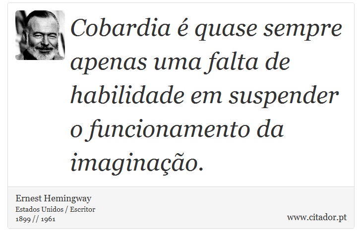 Cobardia é quase sempre apenas uma falta de habilidade em suspender o funcionamento da imaginação. - Ernest Hemingway - Frases