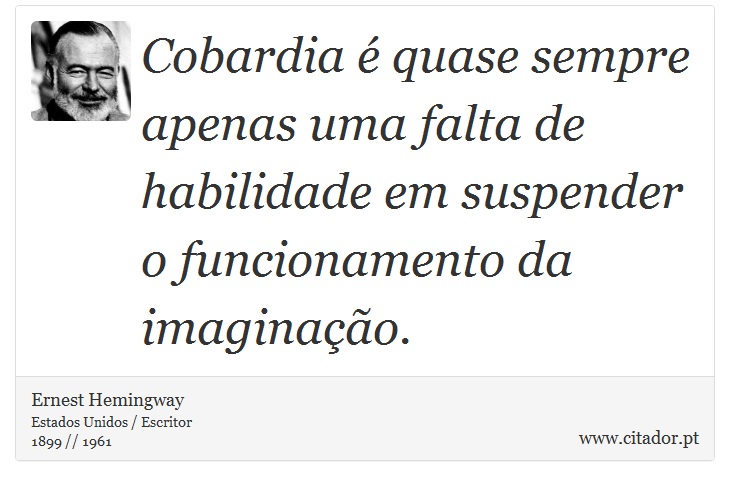 Cobardia  quase sempre apenas uma falta de habilidade em suspender o funcionamento da imaginao. - Ernest Hemingway - Frases