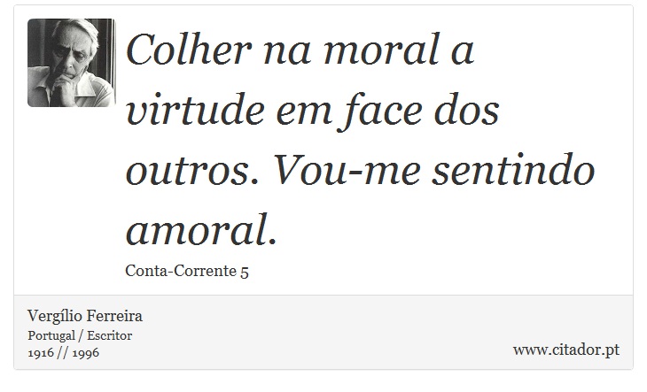 Colher na moral a virtude em face dos outros. Vou-me sentindo amoral. - Vergílio Ferreira - Frases
