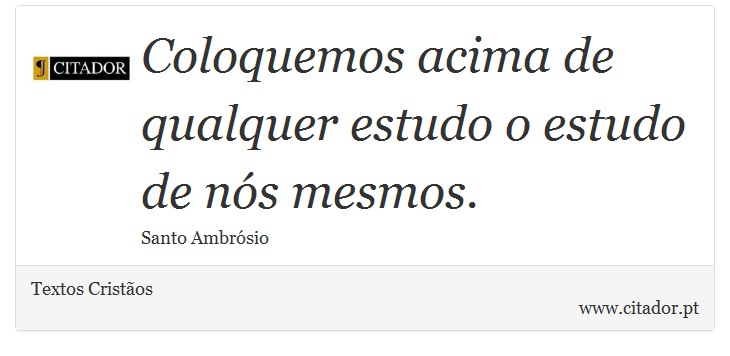 Coloquemos acima de qualquer estudo o estudo de nós mesmos. - Textos Cristãos - Frases