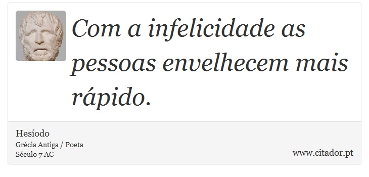 Com a infelicidade as pessoas envelhecem mais rápido. - Hesíodo - Frases