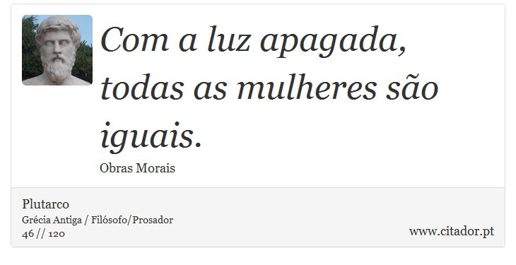Com a luz apagada, todas as mulheres são iguais. - Plutarco - Frases