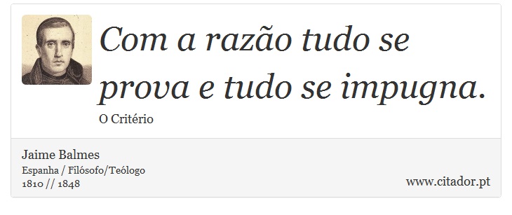 Com a razão tudo se prova e tudo se impugna. - Jaime Balmes - Frases
