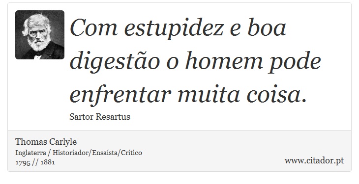 Com estupidez e boa digestão o homem pode enfrentar muita coisa. - Thomas Carlyle - Frases