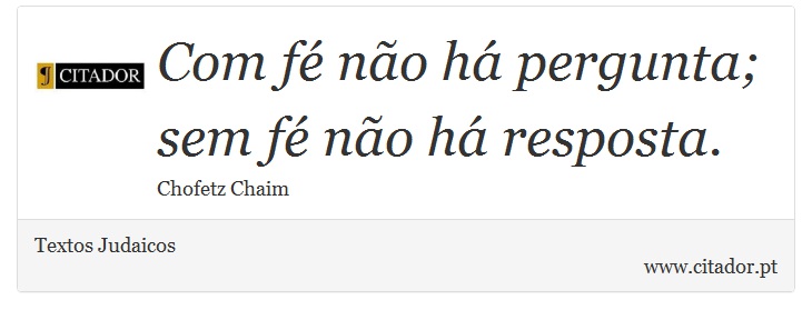 Com fé não há pergunta; sem fé não há resposta. - Textos Judaicos - Frases
